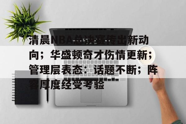 乐竞体育平台-包含清晨NBA总决赛传出新动向；华盛顿奇才伤情更新；管理层表态：话题不断；阵容厚度经受考验的词条