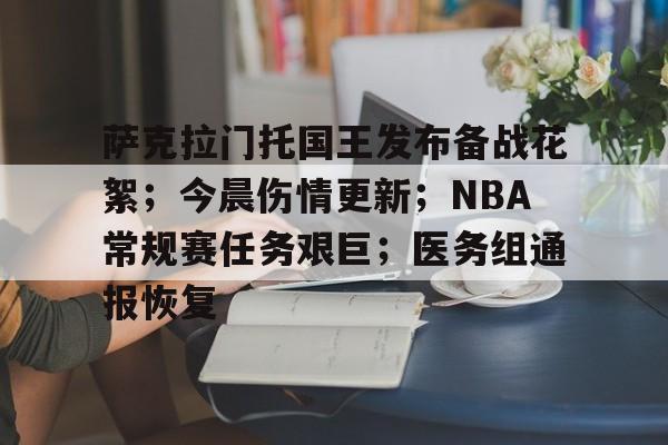 英雄联盟赔率-萨克拉门托国王发布备战花絮；今晨伤情更新；NBA常规赛任务艰巨；医务组通报恢复的简单介绍