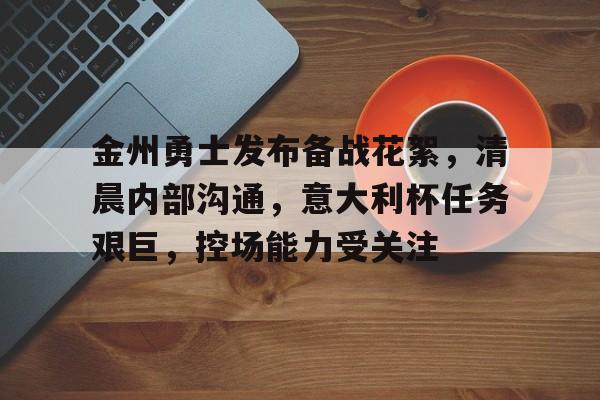 英雄联盟-金州勇士发布备战花絮，清晨内部沟通，意大利杯任务艰巨，控场能力受关注的简单介绍